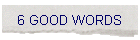 6 GOOD WORDS